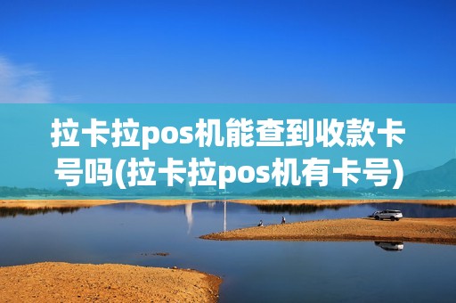 拉卡拉pos机能查到收款卡号吗(拉卡拉pos机有卡号)
