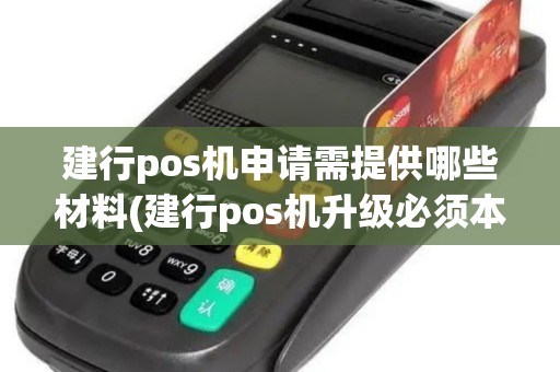 建行pos机申请需提供哪些材料(建行pos机升级必须本人吗)