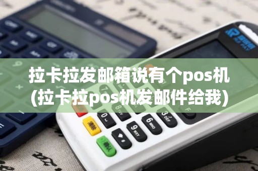 拉卡拉发邮箱说有个pos机(拉卡拉pos机发邮件给我)