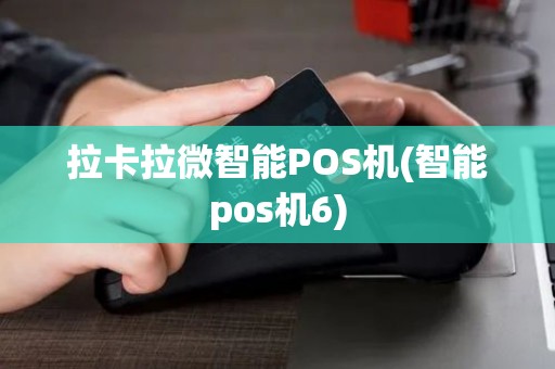 拉卡拉微智能POS机(智能pos机6)