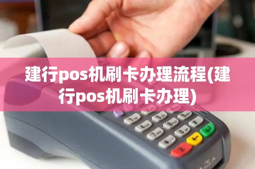 建行pos机刷卡办理流程(建行pos机刷卡办理)