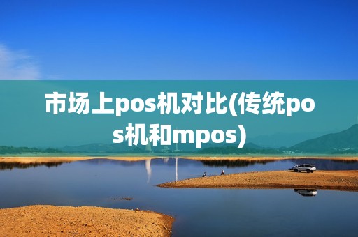 市场上pos机对比(传统pos机和mpos)