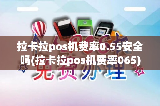 拉卡拉pos机费率0.55安全吗(拉卡拉pos机费率065)