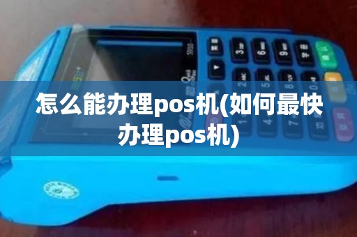 怎么能办理pos机(如何最快办理pos机)