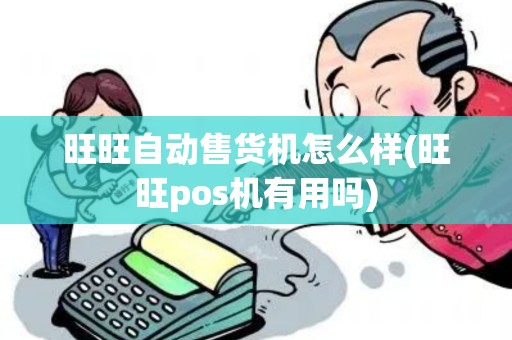 旺旺自动售货机怎么样(旺旺pos机有用吗)