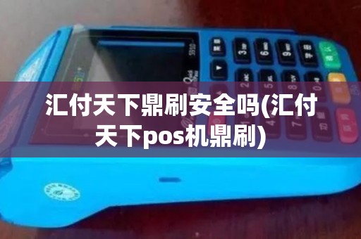汇付天下鼎刷安全吗(汇付天下pos机鼎刷)
