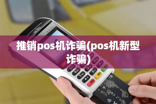 推销pos机诈骗(pos机新型诈骗)