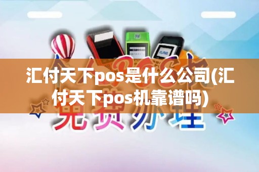 汇付天下pos是什么公司(汇付天下pos机靠谱吗)