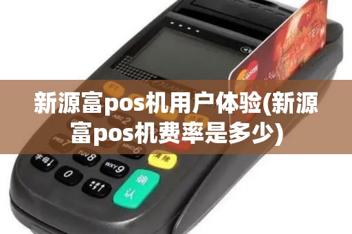 新源富pos机用户体验(新源富pos机费率是多少)