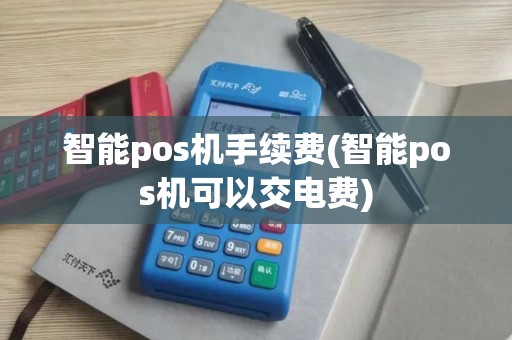 智能pos机手续费(智能pos机可以交电费)