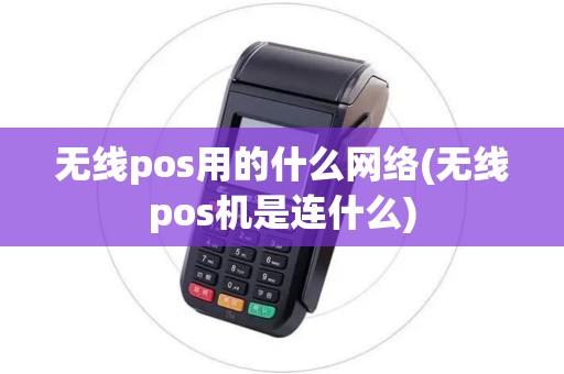 无线pos用的什么网络(无线pos机是连什么)