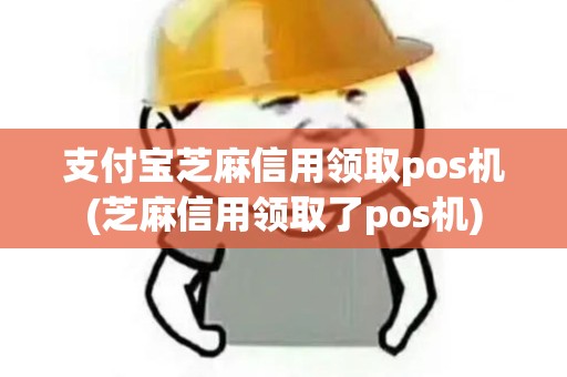 支付宝芝麻信用领取pos机(芝麻信用领取了pos机)