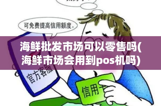 海鲜批发市场可以零售吗(海鲜市场会用到pos机吗)