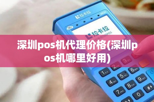 深圳pos机代理价格(深圳pos机哪里好用)