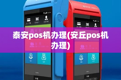 泰安pos机办理(安丘pos机办理)