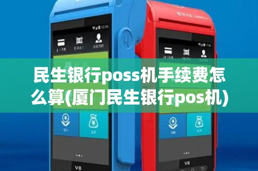 民生银行poss机手续费怎么算(厦门民生银行pos机)