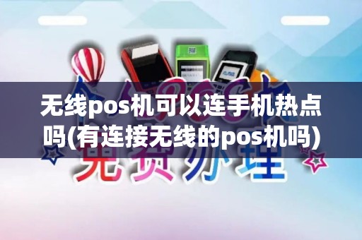 无线pos机可以连手机热点吗(有连接无线的pos机吗)
