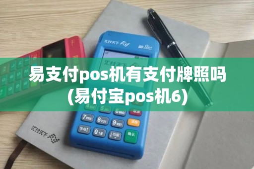 易支付pos机有支付牌照吗(易付宝pos机6)