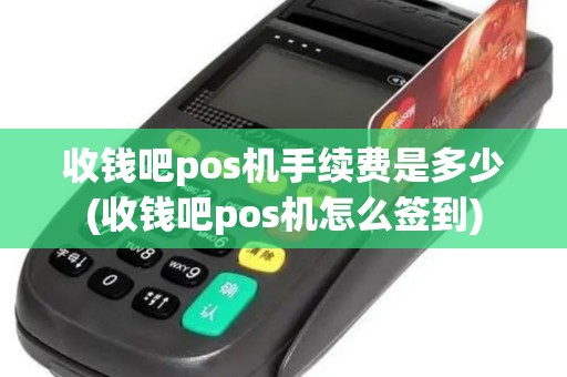 收钱吧pos机手续费是多少(收钱吧pos机怎么签到)