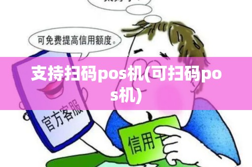 支持扫码pos机(可扫码pos机)