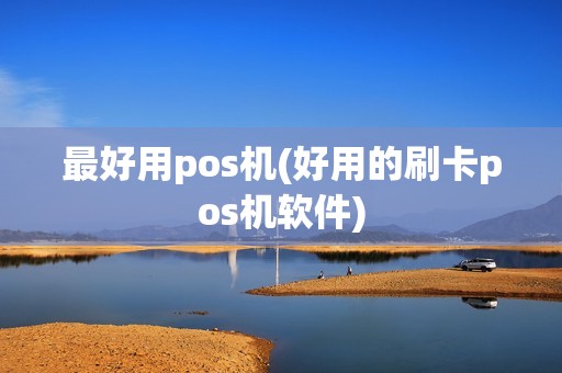 最好用pos机(好用的刷卡pos机软件)