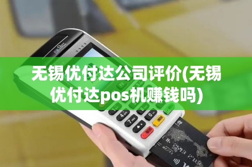 无锡优付达公司评价(无锡优付达pos机赚钱吗)