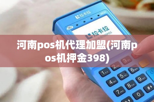 河南pos机代理加盟(河南pos机押金398)