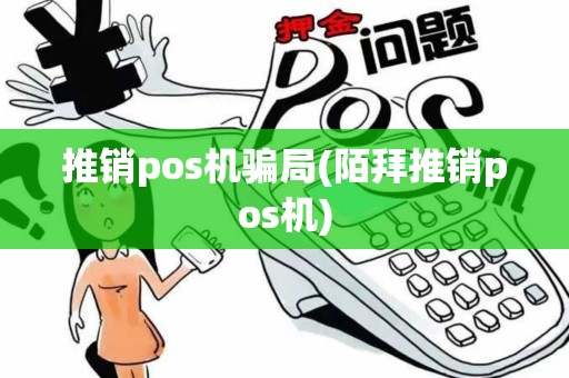 推销pos机骗局(陌拜推销pos机)