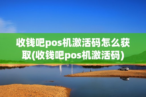 收钱吧pos机激活码怎么获取(收钱吧pos机激活码)