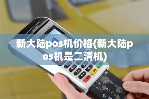 新大陆pos机价格(新大陆pos机是二清机)