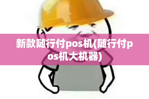 新款随行付pos机(随行付pos机大机器)