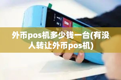 外币pos机多少钱一台(有没人转让外币pos机)