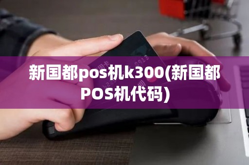新国都pos机k300(新国都POS机代码)