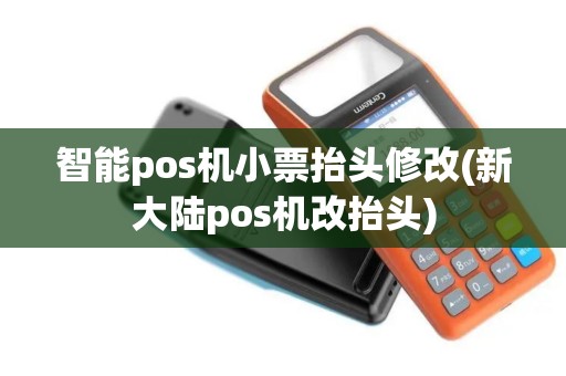 智能pos机小票抬头修改(新大陆pos机改抬头)