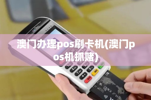 澳门办理pos刷卡机(澳门pos机抓赌)