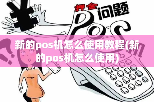 新的pos机怎么使用教程(新的pos机怎么使用)