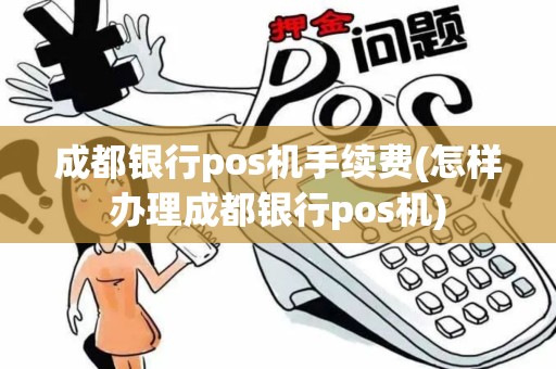 成都银行pos机手续费(怎样办理成都银行pos机)
