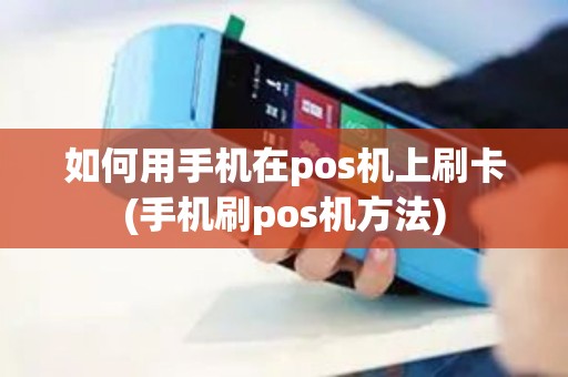 如何用手机在pos机上刷卡(手机刷pos机方法)