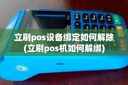 立刷pos设备绑定如何解除(立刷pos机如何解绑)