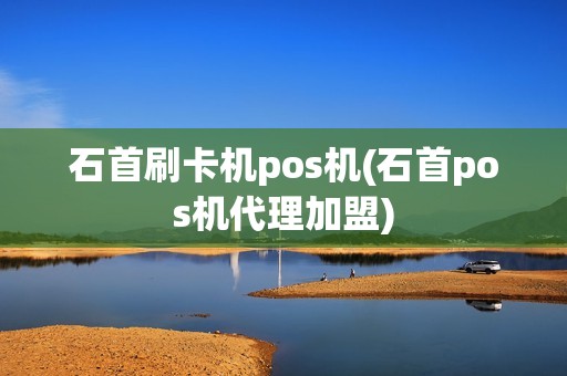 石首刷卡机pos机(石首pos机代理加盟)