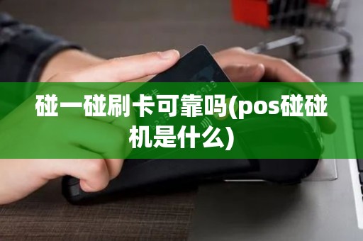 碰一碰刷卡可靠吗(pos碰碰机是什么)