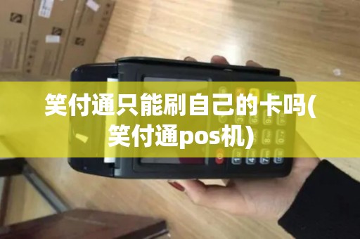 笑付通只能刷自己的卡吗(笑付通pos机)