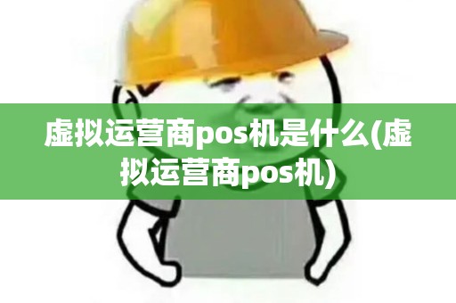 虚拟运营商pos机是什么(虚拟运营商pos机)