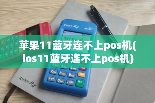苹果11蓝牙连不上pos机(ios11蓝牙连不上pos机)