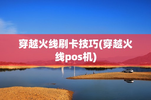 穿越火线刷卡技巧(穿越火线pos机)