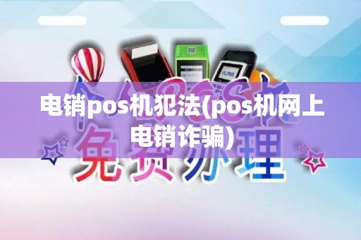 电销pos机犯法(pos机网上电销诈骗)
