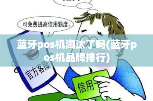 蓝牙pos机淘汰了吗(蓝牙pos机品牌排行)