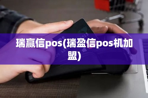 瑞赢信pos(瑞盈信pos机加盟)
