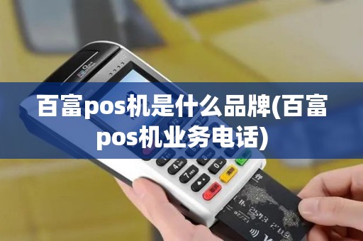 百富pos机是什么品牌(百富pos机业务电话)