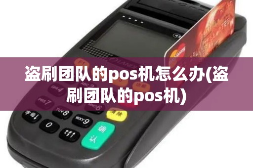 盗刷团队的pos机怎么办(盗刷团队的pos机)